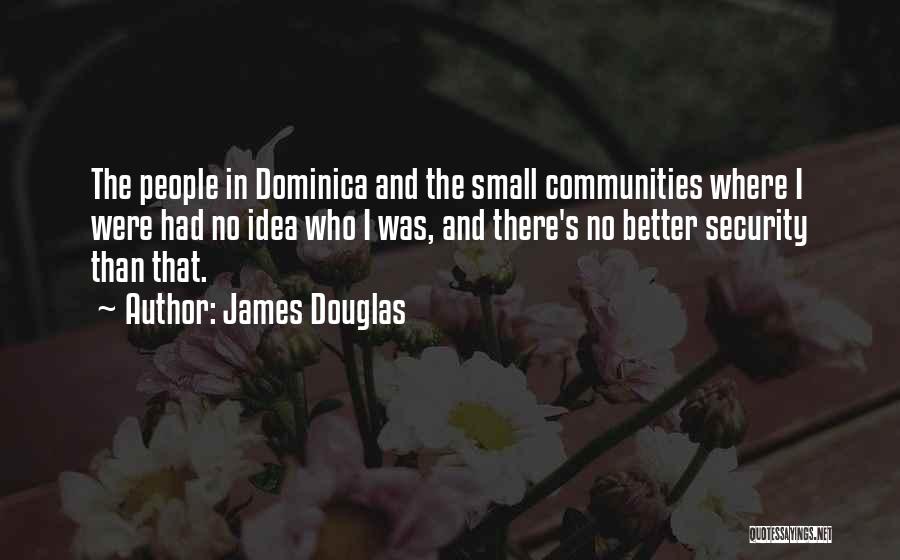 James Douglas Quotes: The People In Dominica And The Small Communities Where I Were Had No Idea Who I Was, And There's No