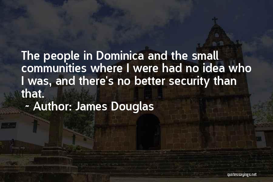 James Douglas Quotes: The People In Dominica And The Small Communities Where I Were Had No Idea Who I Was, And There's No