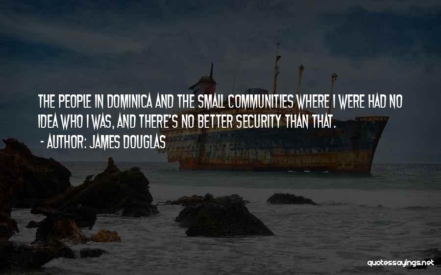 James Douglas Quotes: The People In Dominica And The Small Communities Where I Were Had No Idea Who I Was, And There's No