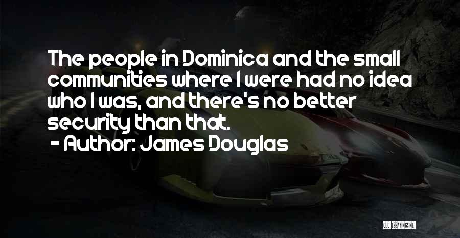 James Douglas Quotes: The People In Dominica And The Small Communities Where I Were Had No Idea Who I Was, And There's No