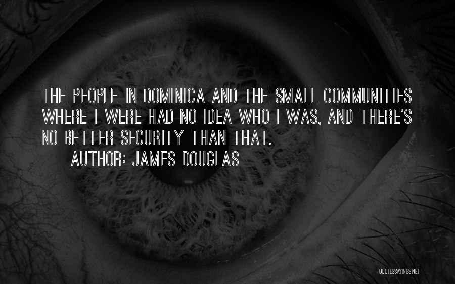 James Douglas Quotes: The People In Dominica And The Small Communities Where I Were Had No Idea Who I Was, And There's No