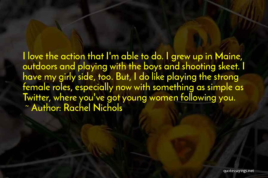 Rachel Nichols Quotes: I Love The Action That I'm Able To Do. I Grew Up In Maine, Outdoors And Playing With The Boys