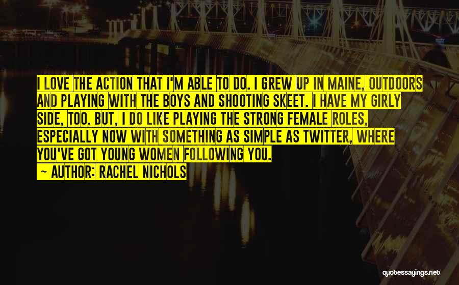 Rachel Nichols Quotes: I Love The Action That I'm Able To Do. I Grew Up In Maine, Outdoors And Playing With The Boys