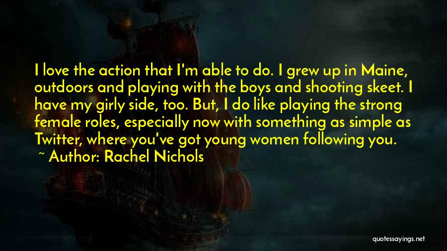 Rachel Nichols Quotes: I Love The Action That I'm Able To Do. I Grew Up In Maine, Outdoors And Playing With The Boys