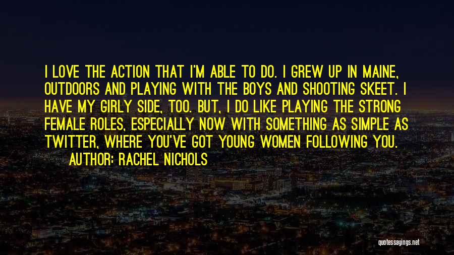 Rachel Nichols Quotes: I Love The Action That I'm Able To Do. I Grew Up In Maine, Outdoors And Playing With The Boys