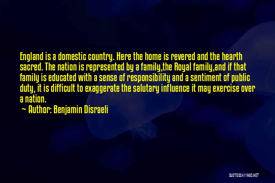 Benjamin Disraeli Quotes: England Is A Domestic Country. Here The Home Is Revered And The Hearth Sacred. The Nation Is Represented By A