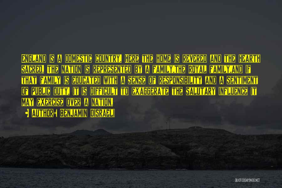 Benjamin Disraeli Quotes: England Is A Domestic Country. Here The Home Is Revered And The Hearth Sacred. The Nation Is Represented By A