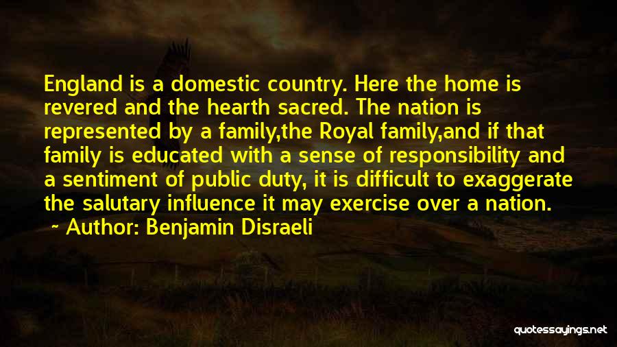 Benjamin Disraeli Quotes: England Is A Domestic Country. Here The Home Is Revered And The Hearth Sacred. The Nation Is Represented By A