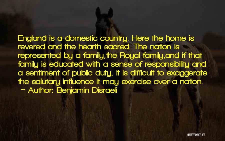 Benjamin Disraeli Quotes: England Is A Domestic Country. Here The Home Is Revered And The Hearth Sacred. The Nation Is Represented By A