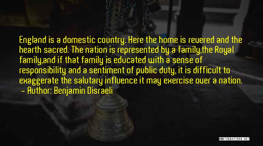 Benjamin Disraeli Quotes: England Is A Domestic Country. Here The Home Is Revered And The Hearth Sacred. The Nation Is Represented By A