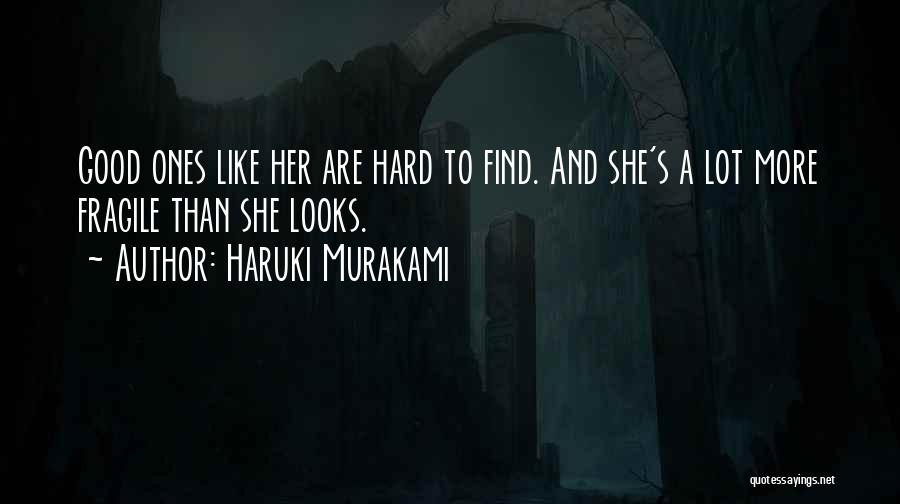 Haruki Murakami Quotes: Good Ones Like Her Are Hard To Find. And She's A Lot More Fragile Than She Looks.