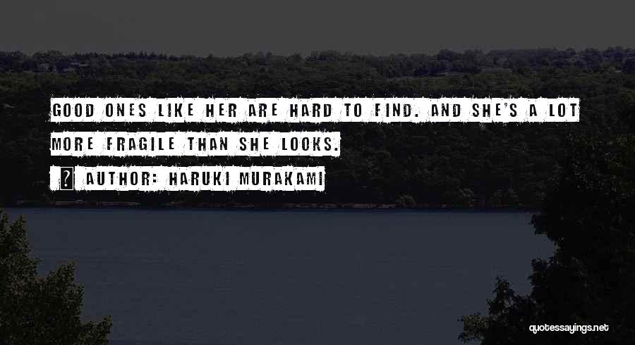 Haruki Murakami Quotes: Good Ones Like Her Are Hard To Find. And She's A Lot More Fragile Than She Looks.