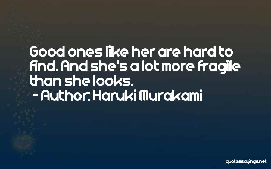 Haruki Murakami Quotes: Good Ones Like Her Are Hard To Find. And She's A Lot More Fragile Than She Looks.