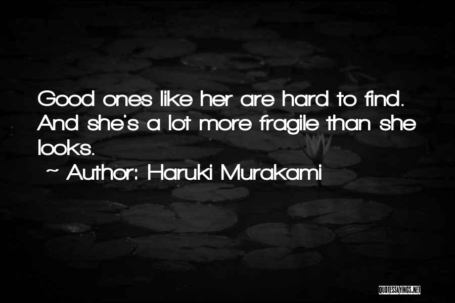 Haruki Murakami Quotes: Good Ones Like Her Are Hard To Find. And She's A Lot More Fragile Than She Looks.