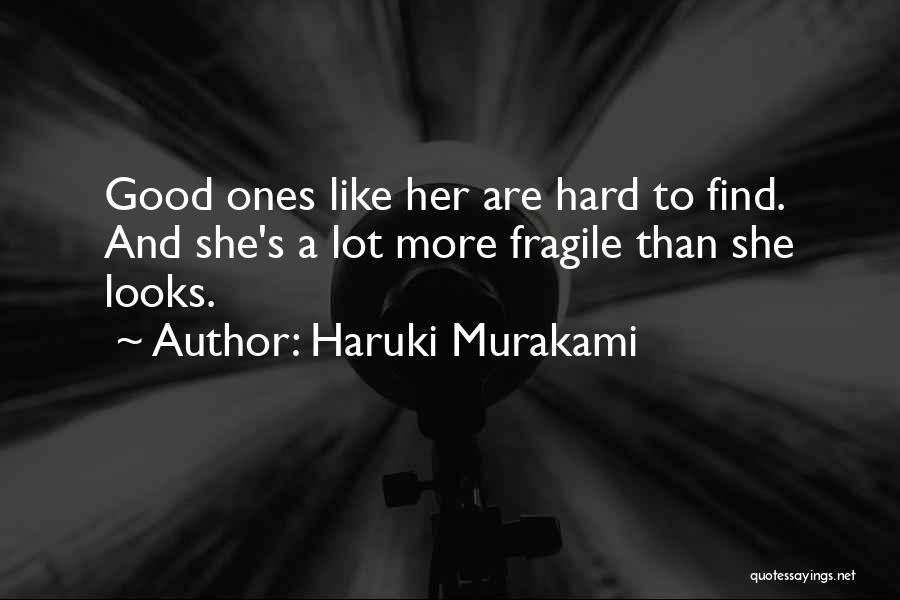 Haruki Murakami Quotes: Good Ones Like Her Are Hard To Find. And She's A Lot More Fragile Than She Looks.