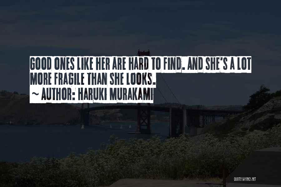 Haruki Murakami Quotes: Good Ones Like Her Are Hard To Find. And She's A Lot More Fragile Than She Looks.