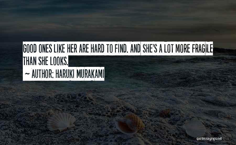 Haruki Murakami Quotes: Good Ones Like Her Are Hard To Find. And She's A Lot More Fragile Than She Looks.