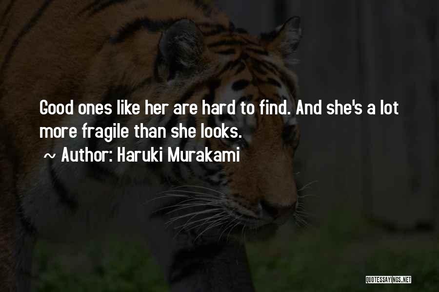 Haruki Murakami Quotes: Good Ones Like Her Are Hard To Find. And She's A Lot More Fragile Than She Looks.