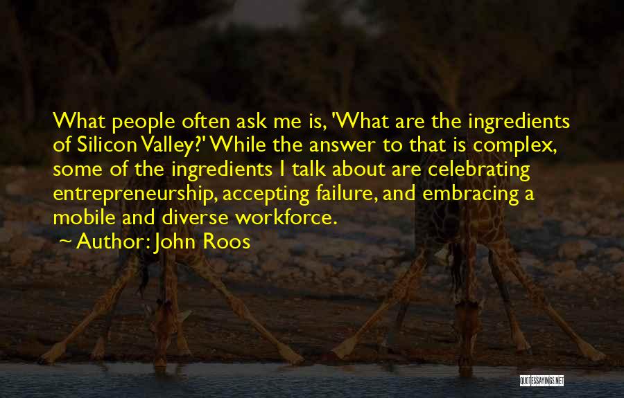 John Roos Quotes: What People Often Ask Me Is, 'what Are The Ingredients Of Silicon Valley?' While The Answer To That Is Complex,