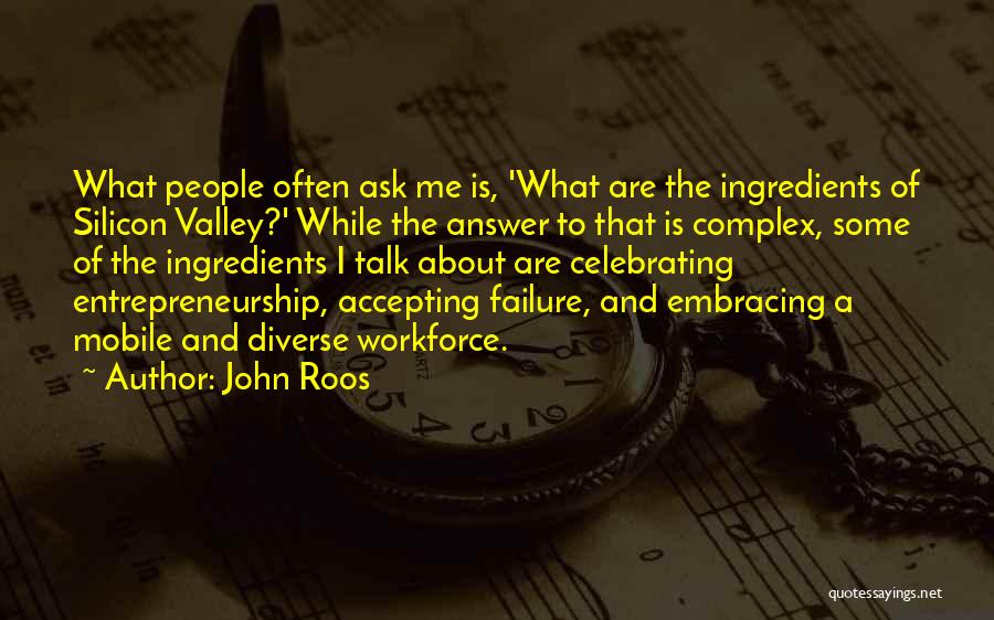 John Roos Quotes: What People Often Ask Me Is, 'what Are The Ingredients Of Silicon Valley?' While The Answer To That Is Complex,