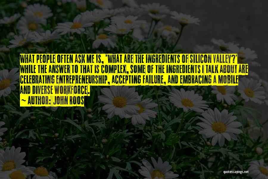 John Roos Quotes: What People Often Ask Me Is, 'what Are The Ingredients Of Silicon Valley?' While The Answer To That Is Complex,