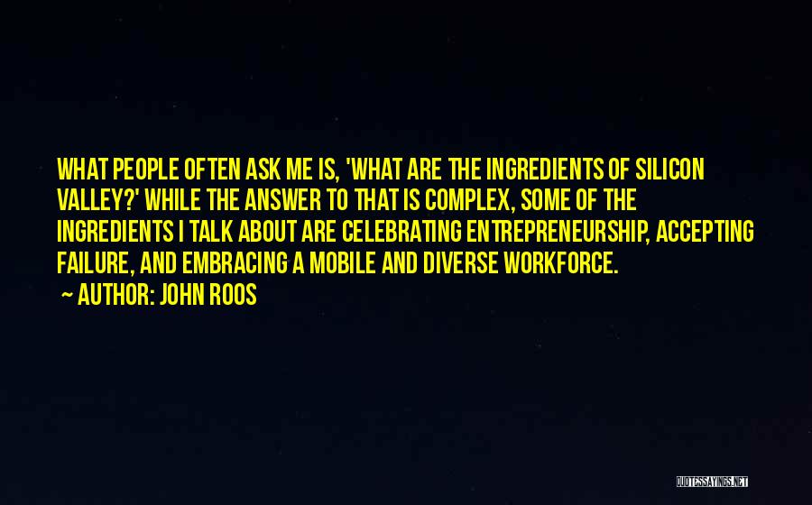 John Roos Quotes: What People Often Ask Me Is, 'what Are The Ingredients Of Silicon Valley?' While The Answer To That Is Complex,