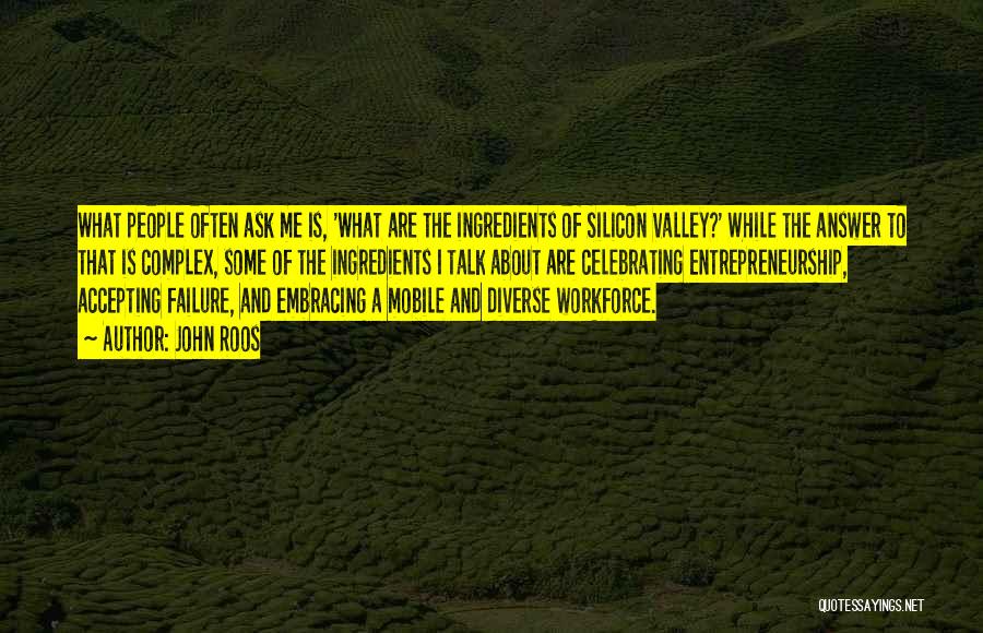 John Roos Quotes: What People Often Ask Me Is, 'what Are The Ingredients Of Silicon Valley?' While The Answer To That Is Complex,