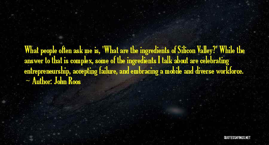 John Roos Quotes: What People Often Ask Me Is, 'what Are The Ingredients Of Silicon Valley?' While The Answer To That Is Complex,