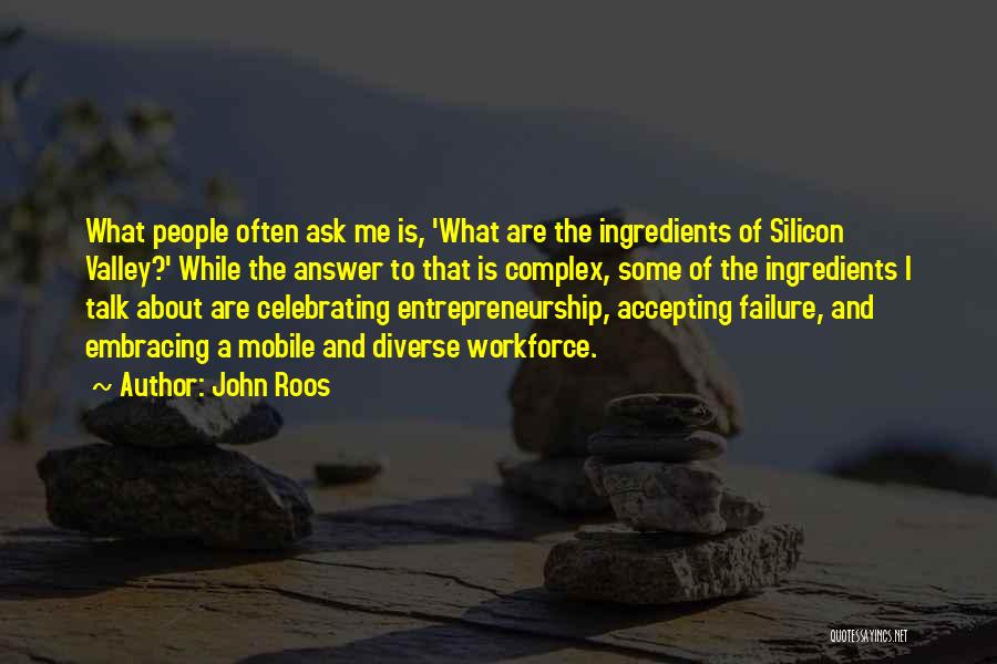 John Roos Quotes: What People Often Ask Me Is, 'what Are The Ingredients Of Silicon Valley?' While The Answer To That Is Complex,