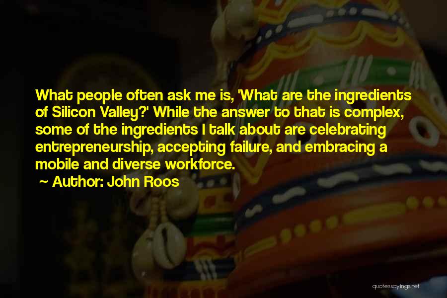 John Roos Quotes: What People Often Ask Me Is, 'what Are The Ingredients Of Silicon Valley?' While The Answer To That Is Complex,
