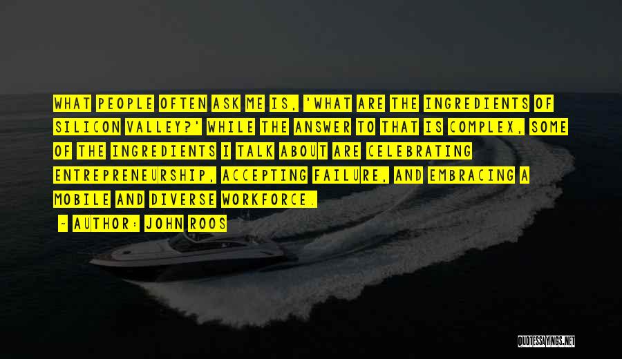 John Roos Quotes: What People Often Ask Me Is, 'what Are The Ingredients Of Silicon Valley?' While The Answer To That Is Complex,