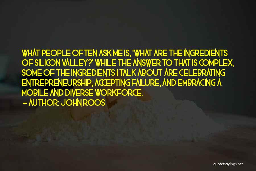 John Roos Quotes: What People Often Ask Me Is, 'what Are The Ingredients Of Silicon Valley?' While The Answer To That Is Complex,