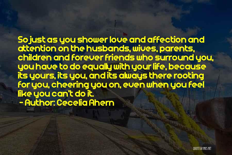 Cecelia Ahern Quotes: So Just As You Shower Love And Affection And Attention On The Husbands, Wives, Parents, Children And Forever Friends Who