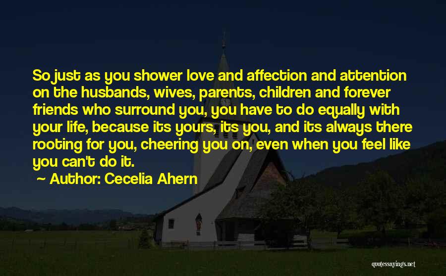 Cecelia Ahern Quotes: So Just As You Shower Love And Affection And Attention On The Husbands, Wives, Parents, Children And Forever Friends Who