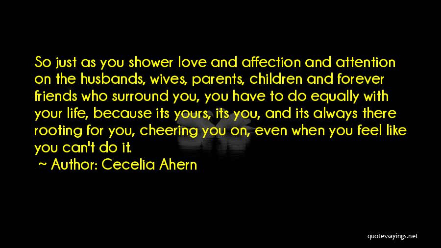 Cecelia Ahern Quotes: So Just As You Shower Love And Affection And Attention On The Husbands, Wives, Parents, Children And Forever Friends Who