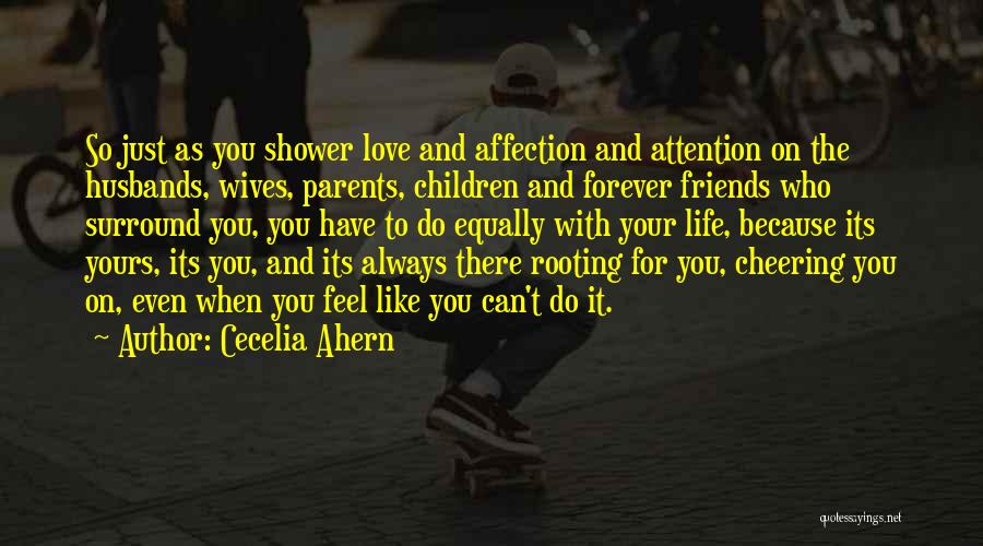 Cecelia Ahern Quotes: So Just As You Shower Love And Affection And Attention On The Husbands, Wives, Parents, Children And Forever Friends Who