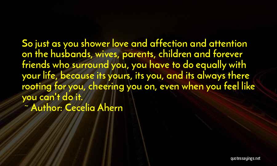 Cecelia Ahern Quotes: So Just As You Shower Love And Affection And Attention On The Husbands, Wives, Parents, Children And Forever Friends Who