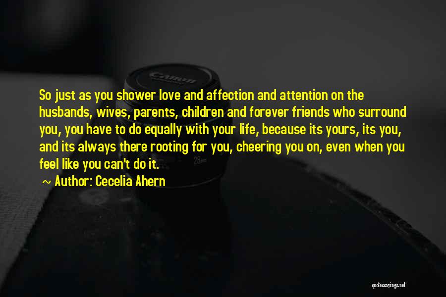 Cecelia Ahern Quotes: So Just As You Shower Love And Affection And Attention On The Husbands, Wives, Parents, Children And Forever Friends Who