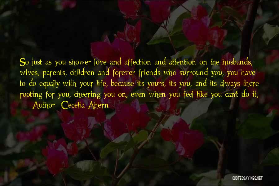 Cecelia Ahern Quotes: So Just As You Shower Love And Affection And Attention On The Husbands, Wives, Parents, Children And Forever Friends Who