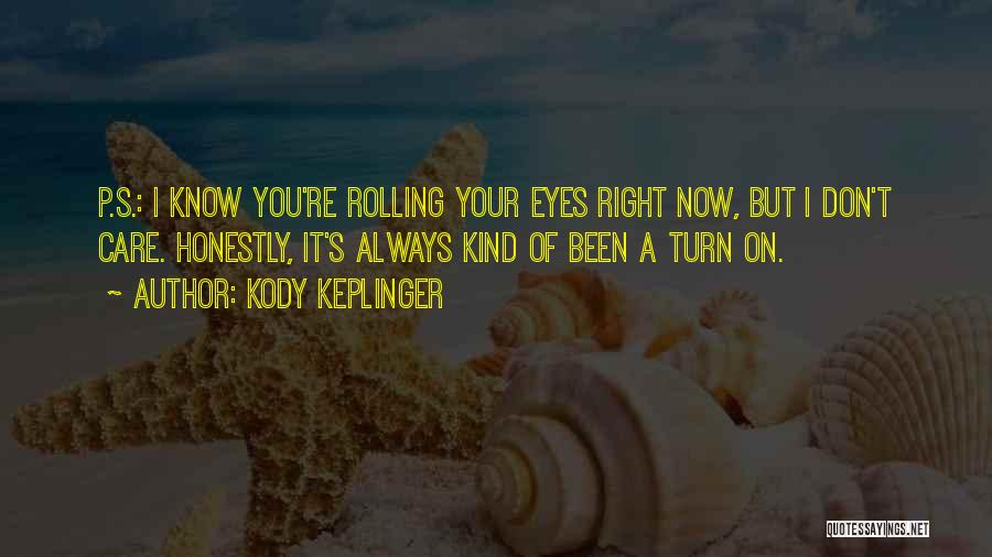 Kody Keplinger Quotes: P.s.: I Know You're Rolling Your Eyes Right Now, But I Don't Care. Honestly, It's Always Kind Of Been A