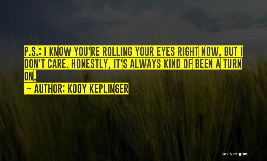 Kody Keplinger Quotes: P.s.: I Know You're Rolling Your Eyes Right Now, But I Don't Care. Honestly, It's Always Kind Of Been A