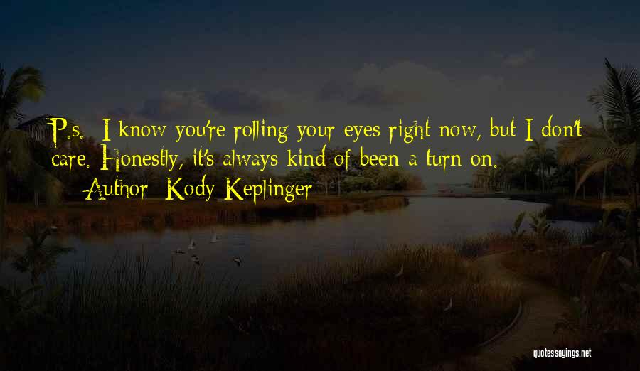 Kody Keplinger Quotes: P.s.: I Know You're Rolling Your Eyes Right Now, But I Don't Care. Honestly, It's Always Kind Of Been A