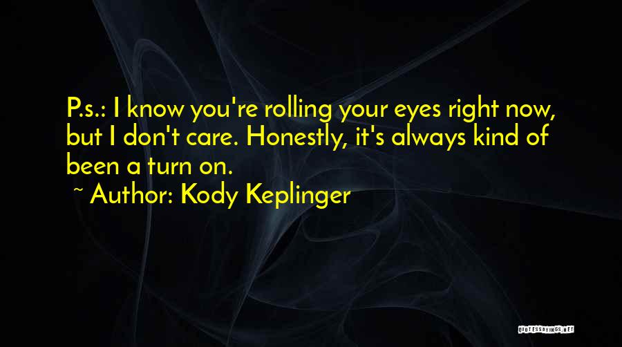 Kody Keplinger Quotes: P.s.: I Know You're Rolling Your Eyes Right Now, But I Don't Care. Honestly, It's Always Kind Of Been A