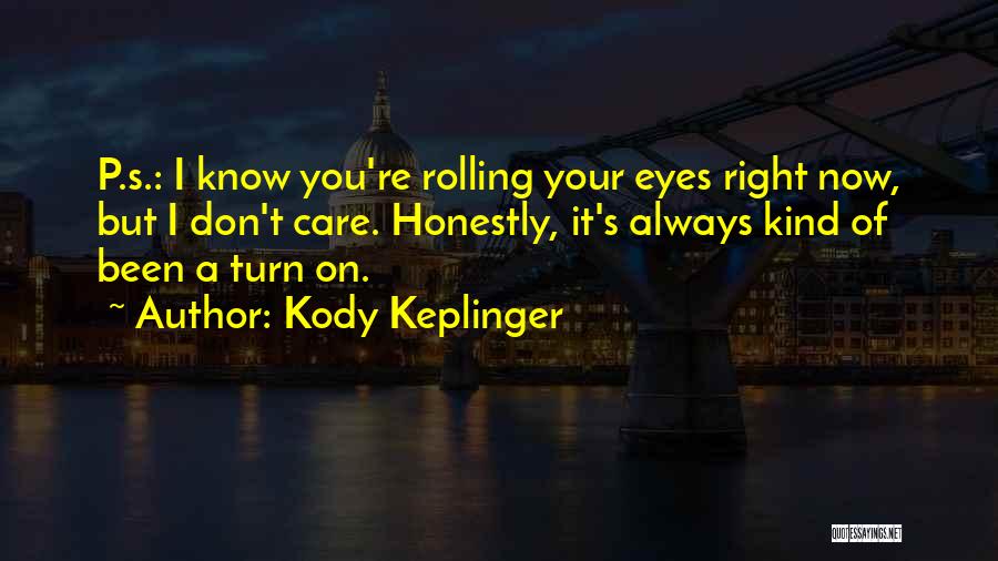 Kody Keplinger Quotes: P.s.: I Know You're Rolling Your Eyes Right Now, But I Don't Care. Honestly, It's Always Kind Of Been A