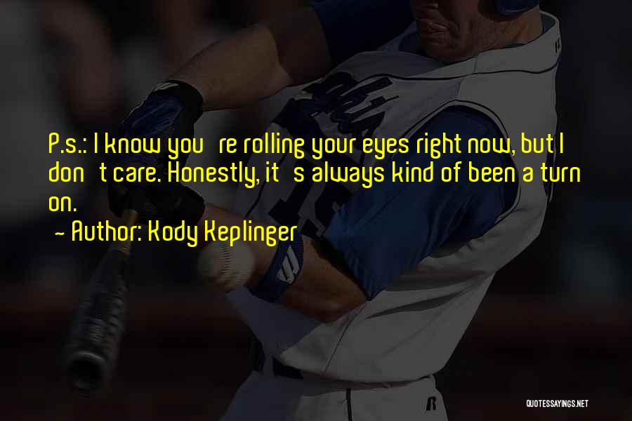 Kody Keplinger Quotes: P.s.: I Know You're Rolling Your Eyes Right Now, But I Don't Care. Honestly, It's Always Kind Of Been A