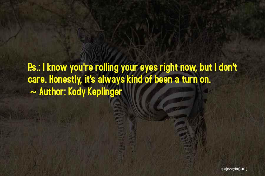Kody Keplinger Quotes: P.s.: I Know You're Rolling Your Eyes Right Now, But I Don't Care. Honestly, It's Always Kind Of Been A
