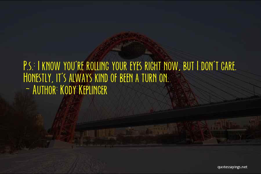 Kody Keplinger Quotes: P.s.: I Know You're Rolling Your Eyes Right Now, But I Don't Care. Honestly, It's Always Kind Of Been A