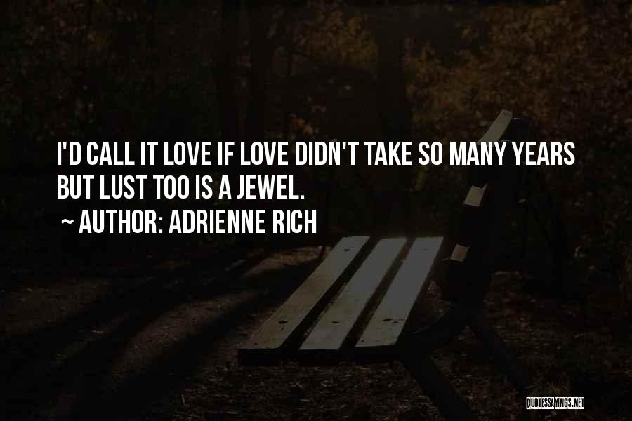 Adrienne Rich Quotes: I'd Call It Love If Love Didn't Take So Many Years But Lust Too Is A Jewel.