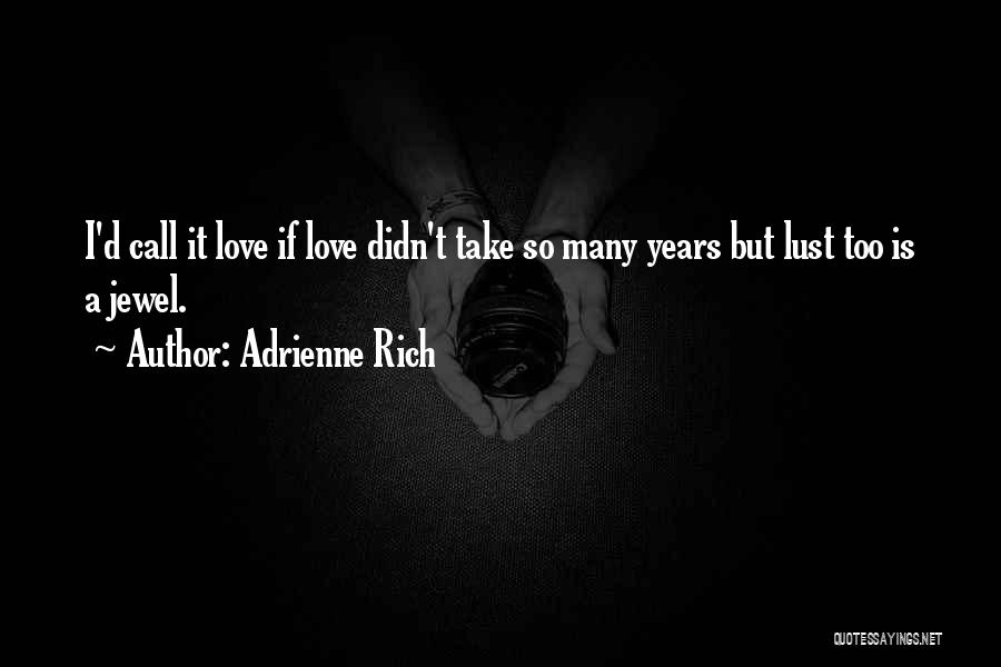 Adrienne Rich Quotes: I'd Call It Love If Love Didn't Take So Many Years But Lust Too Is A Jewel.