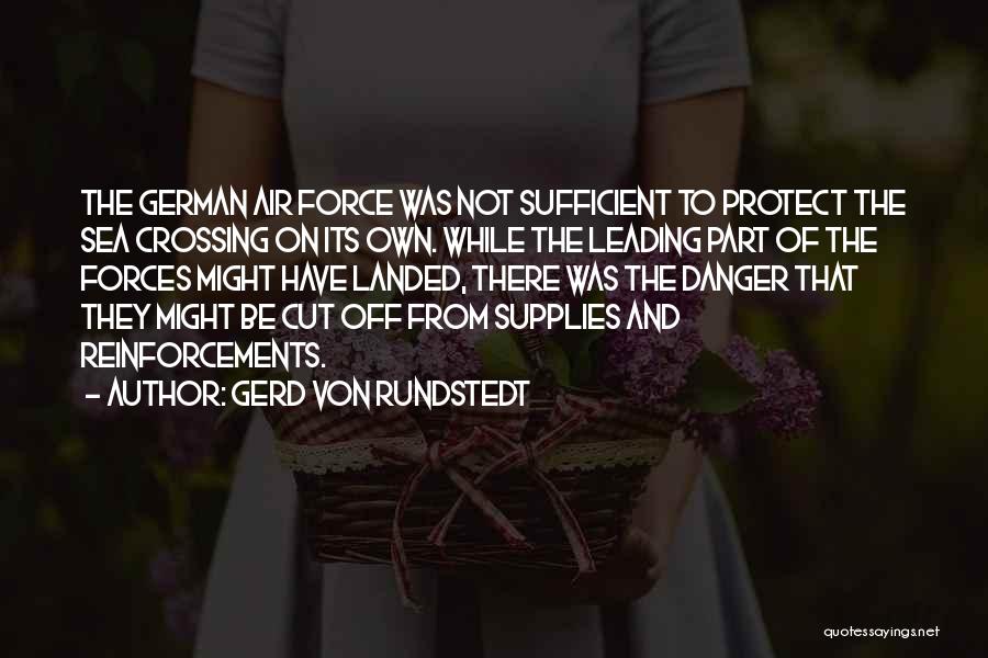 Gerd Von Rundstedt Quotes: The German Air Force Was Not Sufficient To Protect The Sea Crossing On Its Own. While The Leading Part Of